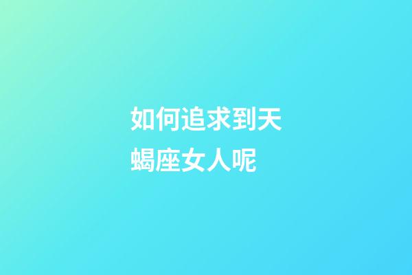 如何追求到天蝎座女人呢-第1張-星座運勢-玄機派