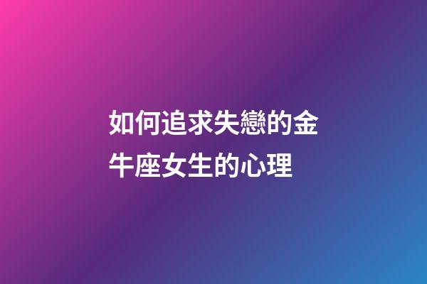 如何追求失戀的金牛座女生的心理-第1張-星座運(yùn)勢(shì)-玄機(jī)派