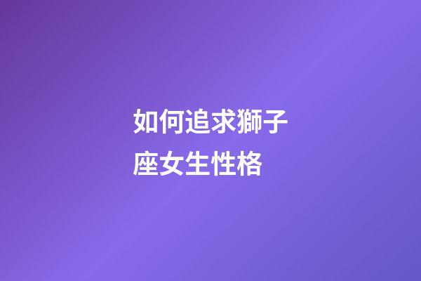 如何追求獅子座女生性格-第1張-星座運勢-玄機派