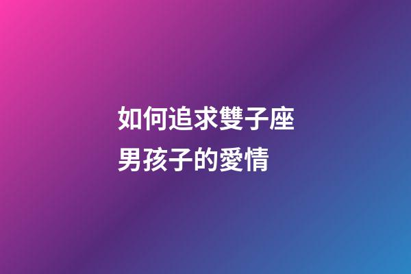 如何追求雙子座男孩子的愛情-第1張-星座運勢-玄機派