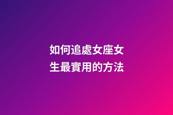 如何追處女座女生最實用的方法-第1張-星座運勢-玄機派