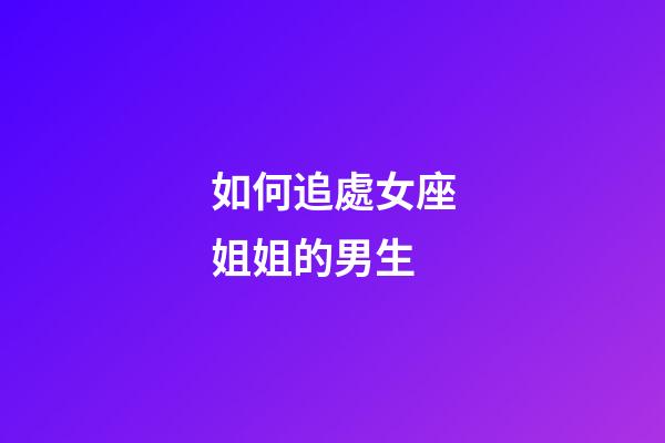如何追處女座姐姐的男生-第1張-星座運勢-玄機派