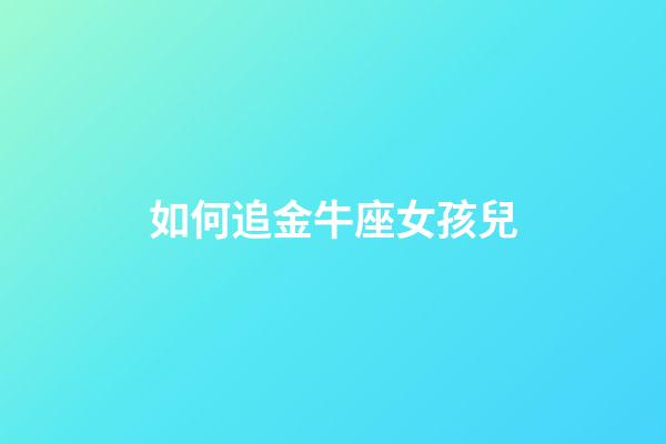 如何追金牛座女孩兒-第1張-星座運勢-玄機派