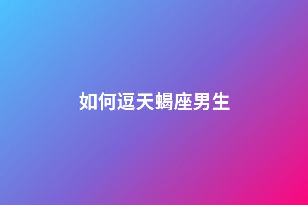 如何逗天蝎座男生-第1張-星座運(yùn)勢(shì)-玄機(jī)派