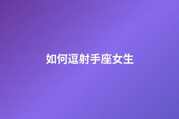 如何逗射手座女生-第1張-星座運勢-玄機派