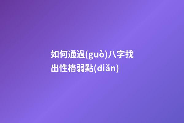 如何通過(guò)八字找出性格弱點(diǎn)