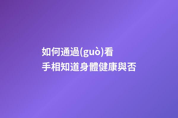 如何通過(guò)看手相知道身體健康與否