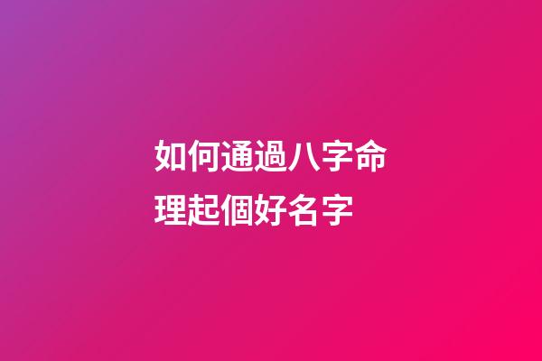 如何通過八字命理起個好名字
