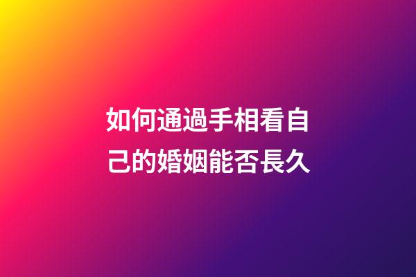 如何通過手相看自己的婚姻能否長久