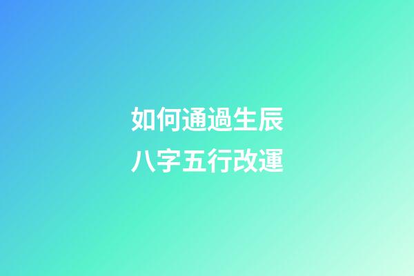 如何通過生辰八字五行改運