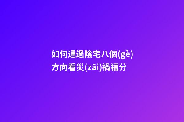 如何通過陰宅八個(gè)方向看災(zāi)禍福分