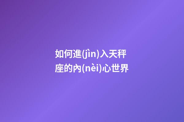 如何進(jìn)入天秤座的內(nèi)心世界-第1張-星座運(yùn)勢-玄機(jī)派
