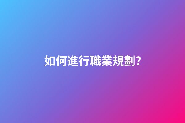 如何進行職業規劃？