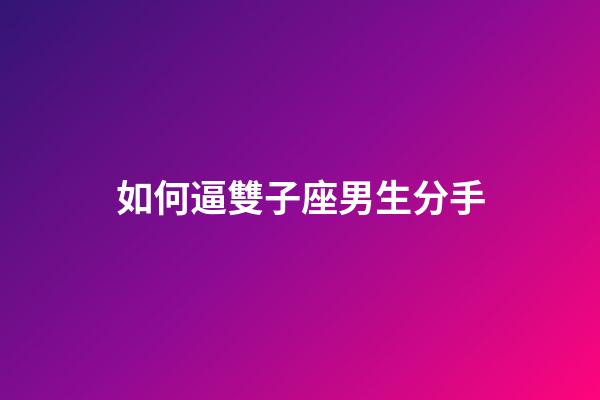 如何逼雙子座男生分手-第1張-星座運勢-玄機派