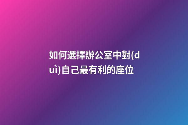 如何選擇辦公室中對(duì)自己最有利的座位