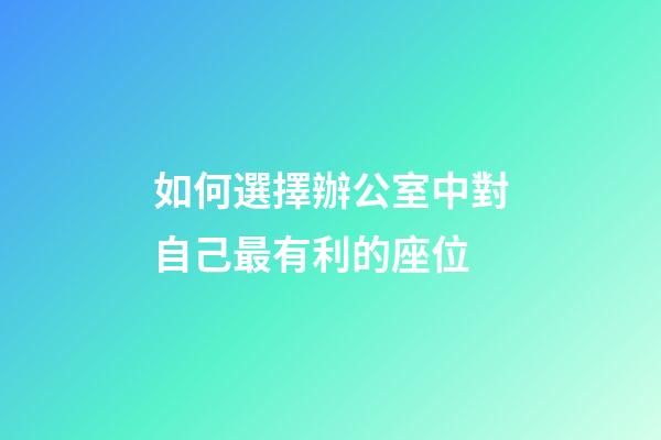 如何選擇辦公室中對自己最有利的座位