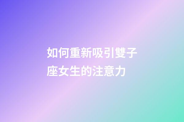 如何重新吸引雙子座女生的注意力-第1張-星座運勢-玄機派