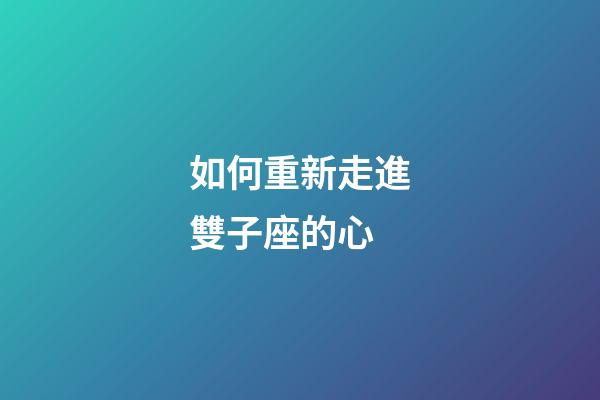 如何重新走進雙子座的心-第1張-星座運勢-玄機派