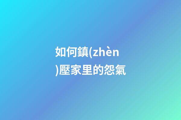 如何鎮(zhèn)壓家里的怨氣