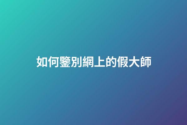 如何鑒別網上的假大師?