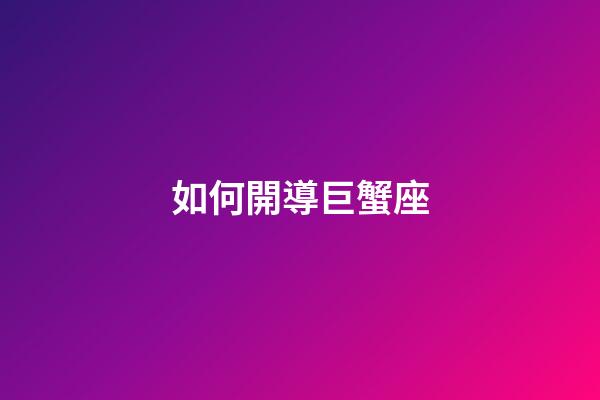 如何開導巨蟹座-第1張-星座運勢-玄機派