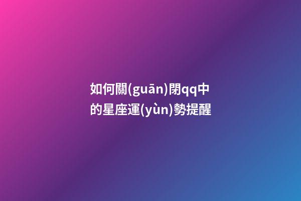 如何關(guān)閉qq中的星座運(yùn)勢提醒
