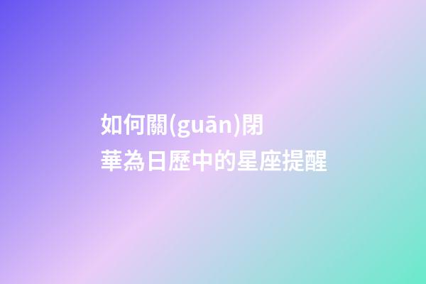如何關(guān)閉華為日歷中的星座提醒-第1張-星座運(yùn)勢(shì)-玄機(jī)派