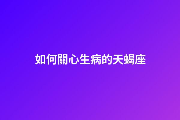 如何關心生病的天蝎座-第1張-星座運勢-玄機派