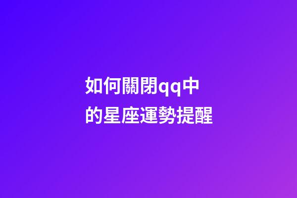 如何關閉qq中的星座運勢提醒-第1張-星座運勢-玄機派