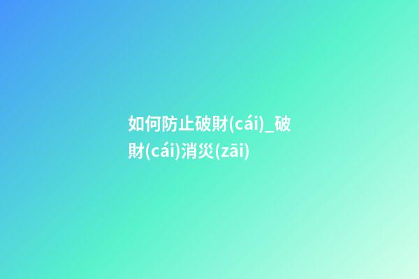 如何防止破財(cái)_破財(cái)消災(zāi)