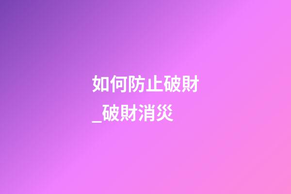 如何防止破財_破財消災
