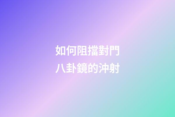 如何阻擋對門八卦鏡的沖射