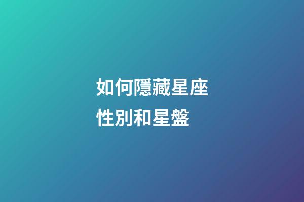 如何隱藏星座性別和星盤-第1張-星座運勢-玄機派
