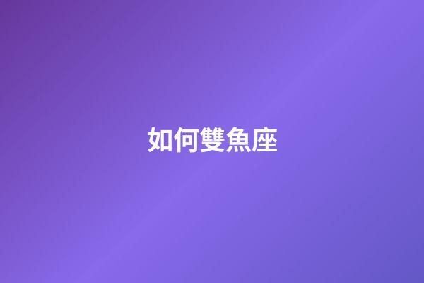 如何雙魚座-第1張-星座運勢-玄機派