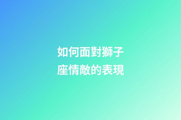 如何面對獅子座情敵的表現-第1張-星座運勢-玄機派