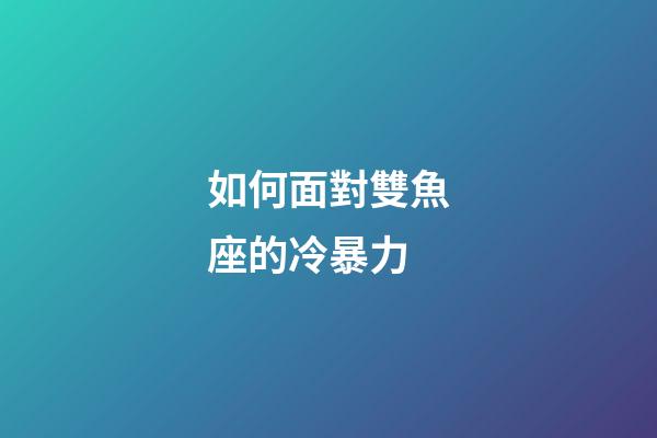如何面對雙魚座的冷暴力-第1張-星座運勢-玄機派