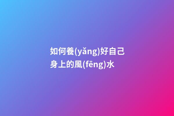 如何養(yǎng)好自己身上的風(fēng)水