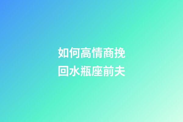 如何高情商挽回水瓶座前夫-第1張-星座運勢-玄機派