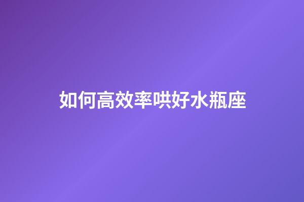 如何高效率哄好水瓶座-第1張-星座運(yùn)勢-玄機(jī)派