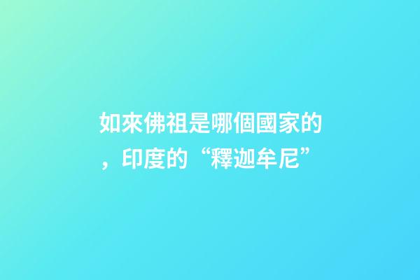 如來佛祖是哪個國家的，印度的“釋迦牟尼”-第1張-觀點-玄機派