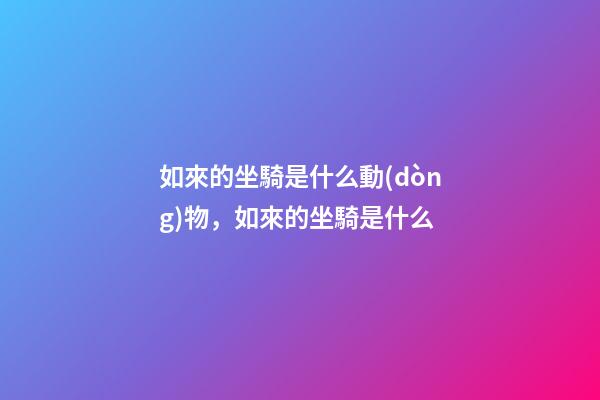 如來的坐騎是什么動(dòng)物，如來的坐騎是什么-第1張-觀點(diǎn)-玄機(jī)派