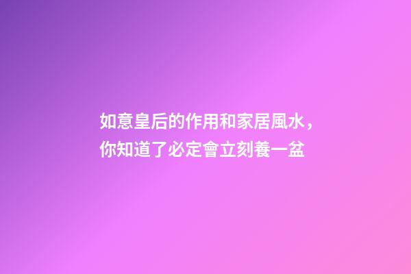 如意皇后的作用和家居風水，你知道了必定會立刻養一盆
