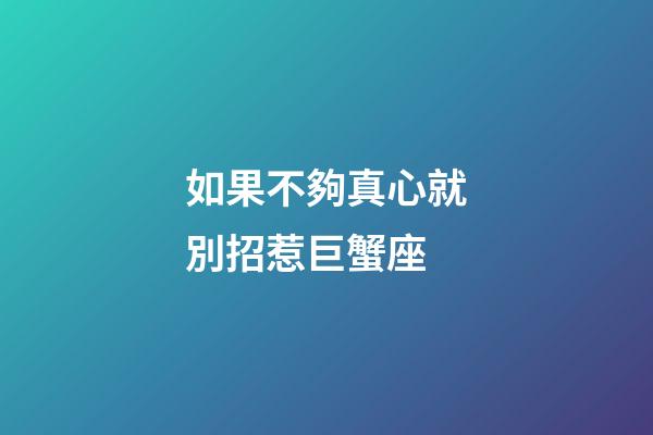 如果不夠真心就別招惹巨蟹座-第1張-星座運(yùn)勢(shì)-玄機(jī)派