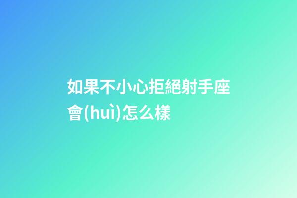 如果不小心拒絕射手座會(huì)怎么樣-第1張-星座運(yùn)勢-玄機(jī)派