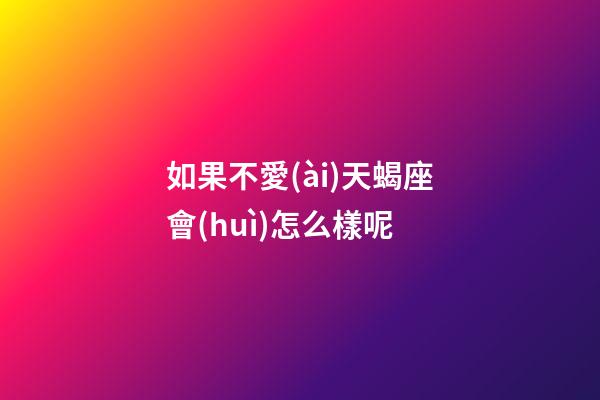 如果不愛(ài)天蝎座會(huì)怎么樣呢-第1張-星座運(yùn)勢(shì)-玄機(jī)派