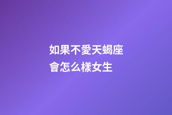 如果不愛天蝎座會怎么樣女生-第1張-星座運(yùn)勢-玄機(jī)派