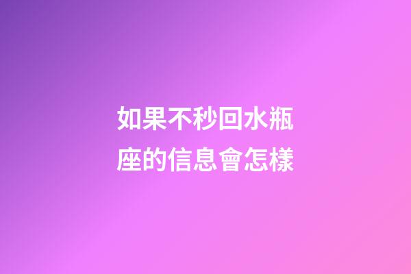 如果不秒回水瓶座的信息會怎樣-第1張-星座運勢-玄機派