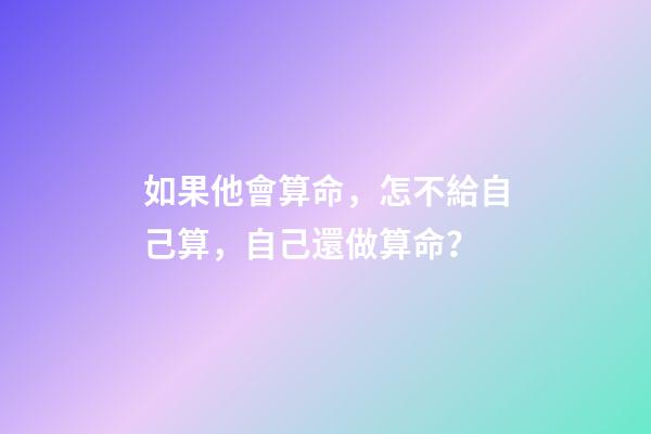 如果他會算命，怎不給自己算，自己還做算命？