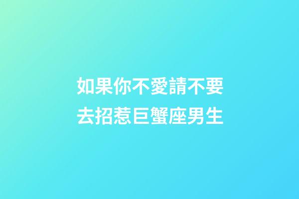 如果你不愛請不要去招惹巨蟹座男生-第1張-星座運勢-玄機派