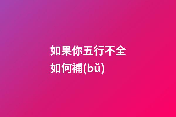 如果你五行不全如何補(bǔ)